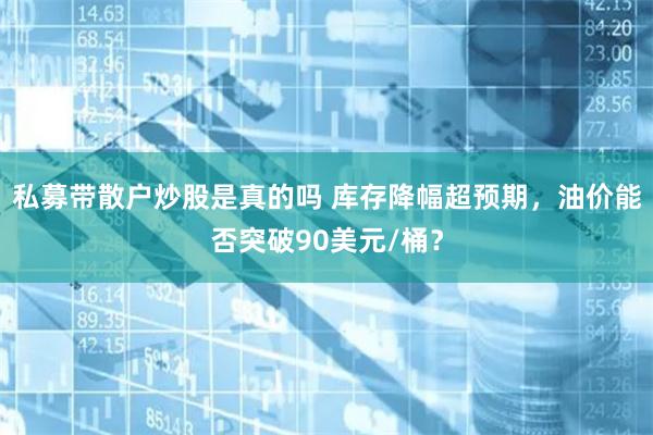 私募带散户炒股是真的吗 库存降幅超预期，油价能否突破90美元/桶？