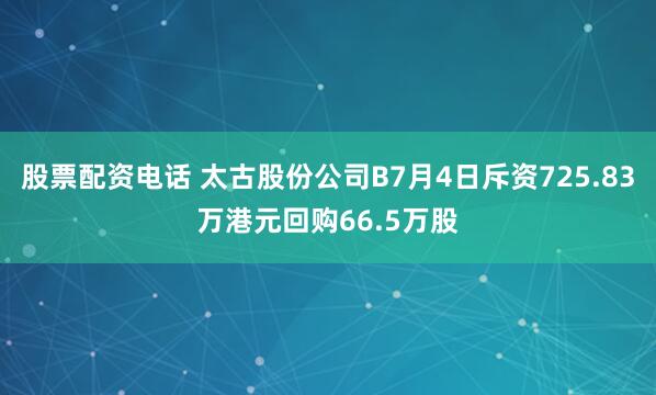 股票配资电话 太古股份公司B7月4日斥资725.83万港元回购66.5万股