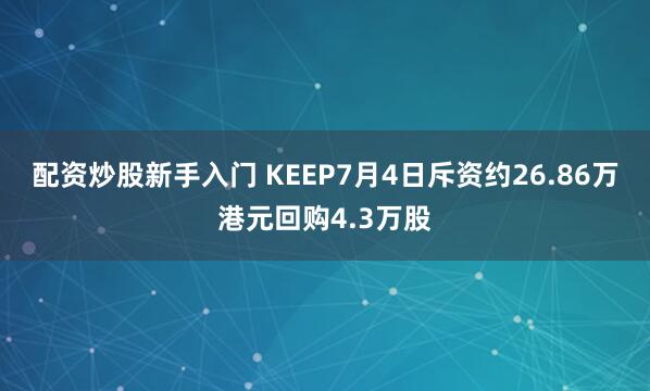配资炒股新手入门 KEEP7月4日斥资约26.86万港元回购4.3万股