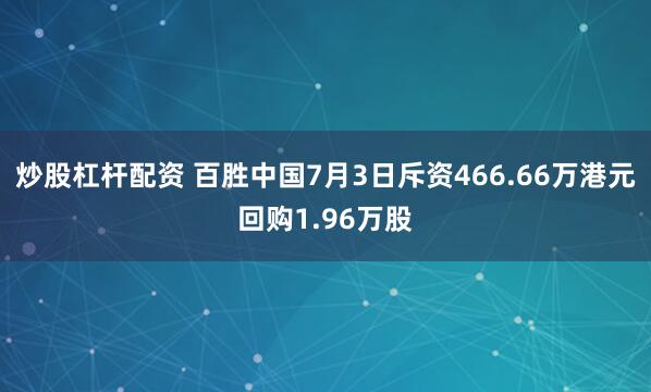 炒股杠杆配资 百胜中国7月3日斥资466.66万港元回购1.96万股