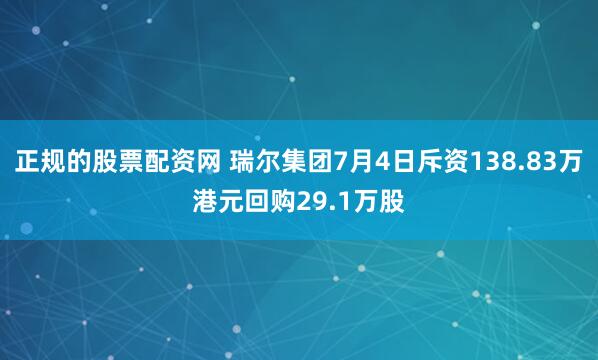 正规的股票配资网 瑞尔集团7月4日斥资138.83万港元回购29.1万股