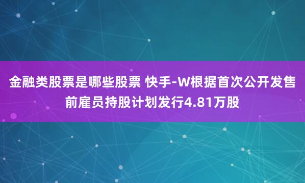 金融类股票是哪些股票 快手-W根据首次公开发售前雇员持股计划发行4.81万股