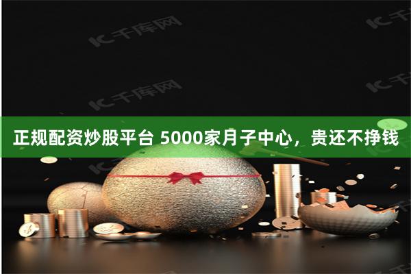 正规配资炒股平台 5000家月子中心，贵还不挣钱