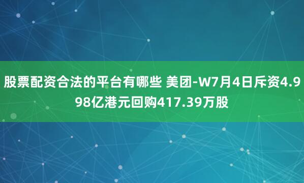 股票配资合法的平台有哪些 美团-W7月4日斥资4.998亿港元回购417.39万股