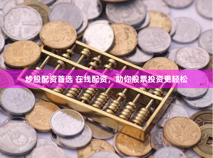 炒股配资首选 在线配资，助你股票投资更轻松