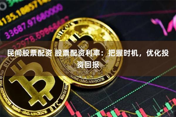 民间股票配资 股票配资利率：把握时机，优化投资回报