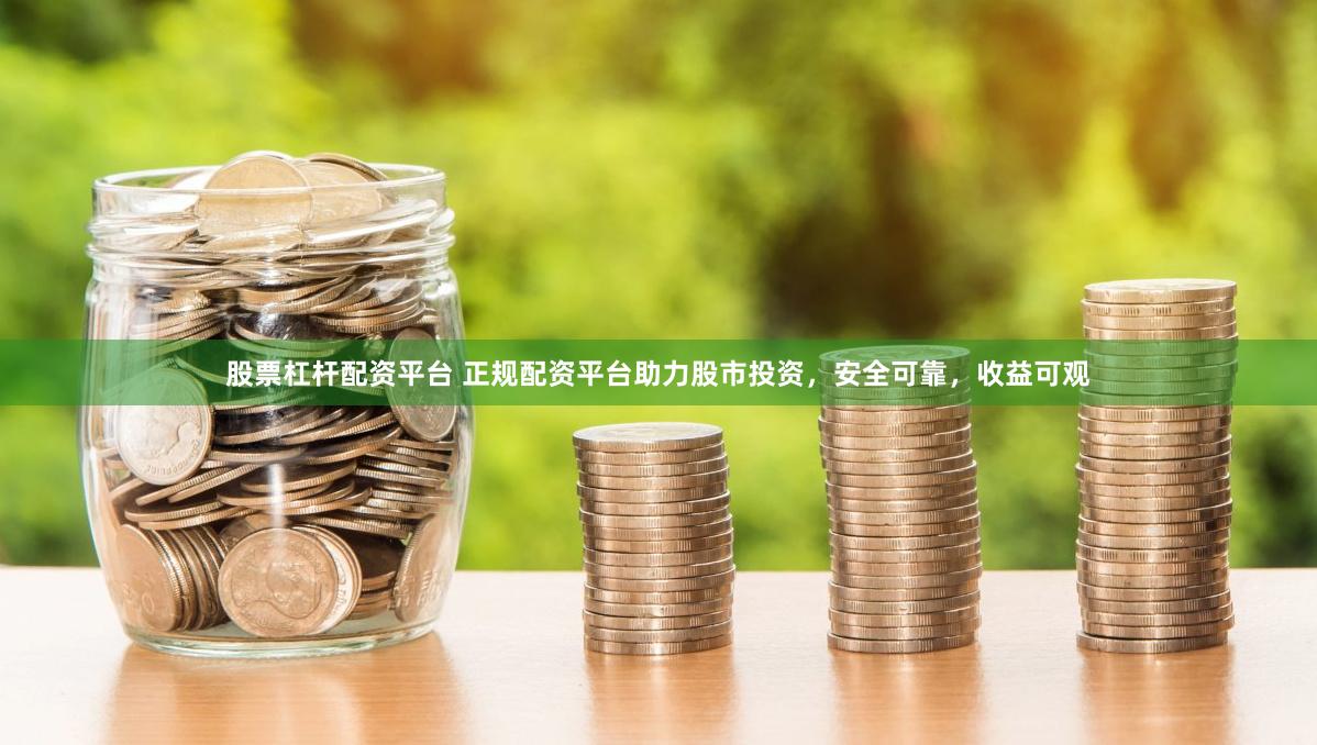 股票杠杆配资平台 正规配资平台助力股市投资，安全可靠，收益可观
