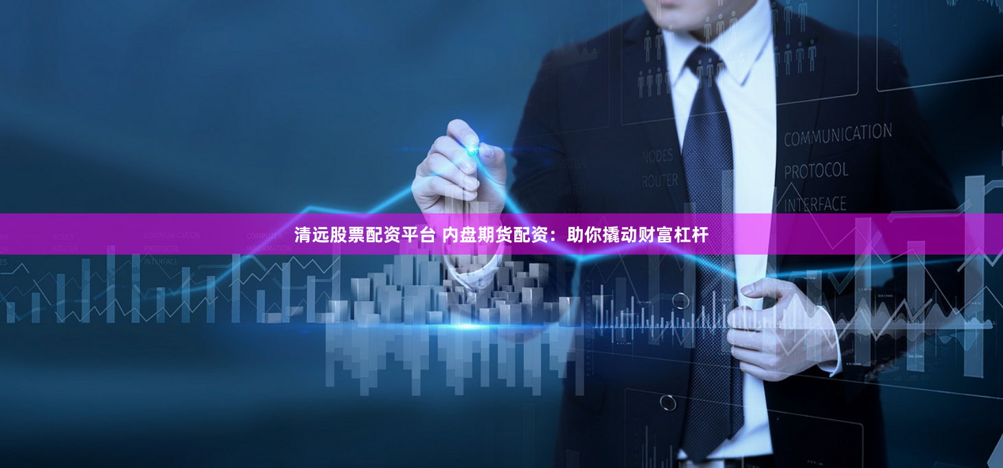 清远股票配资平台 内盘期货配资：助你撬动财富杠杆