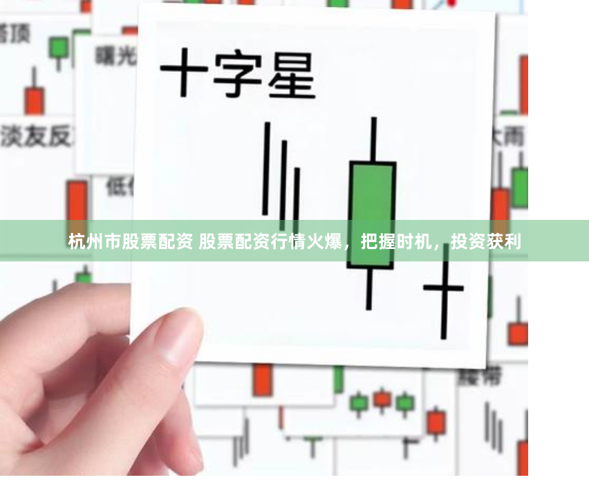 杭州市股票配资 股票配资行情火爆，把握时机，投资获利