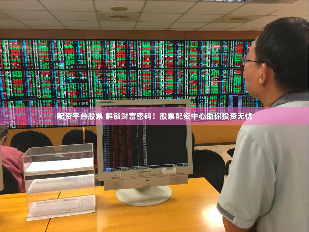 配资平台股票 解锁财富密码！股票配资中心助你投资无忧