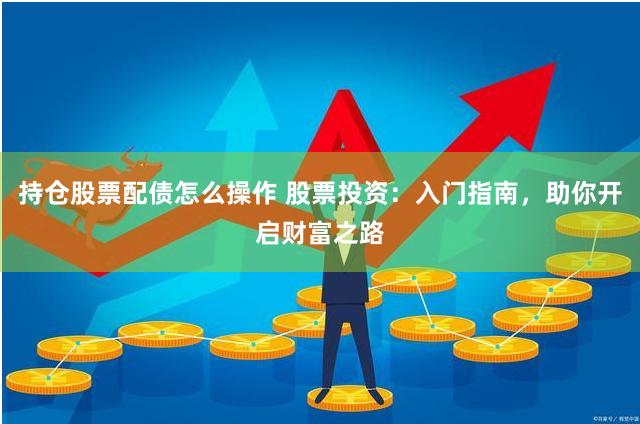 持仓股票配债怎么操作 股票投资：入门指南，助你开启财富之路