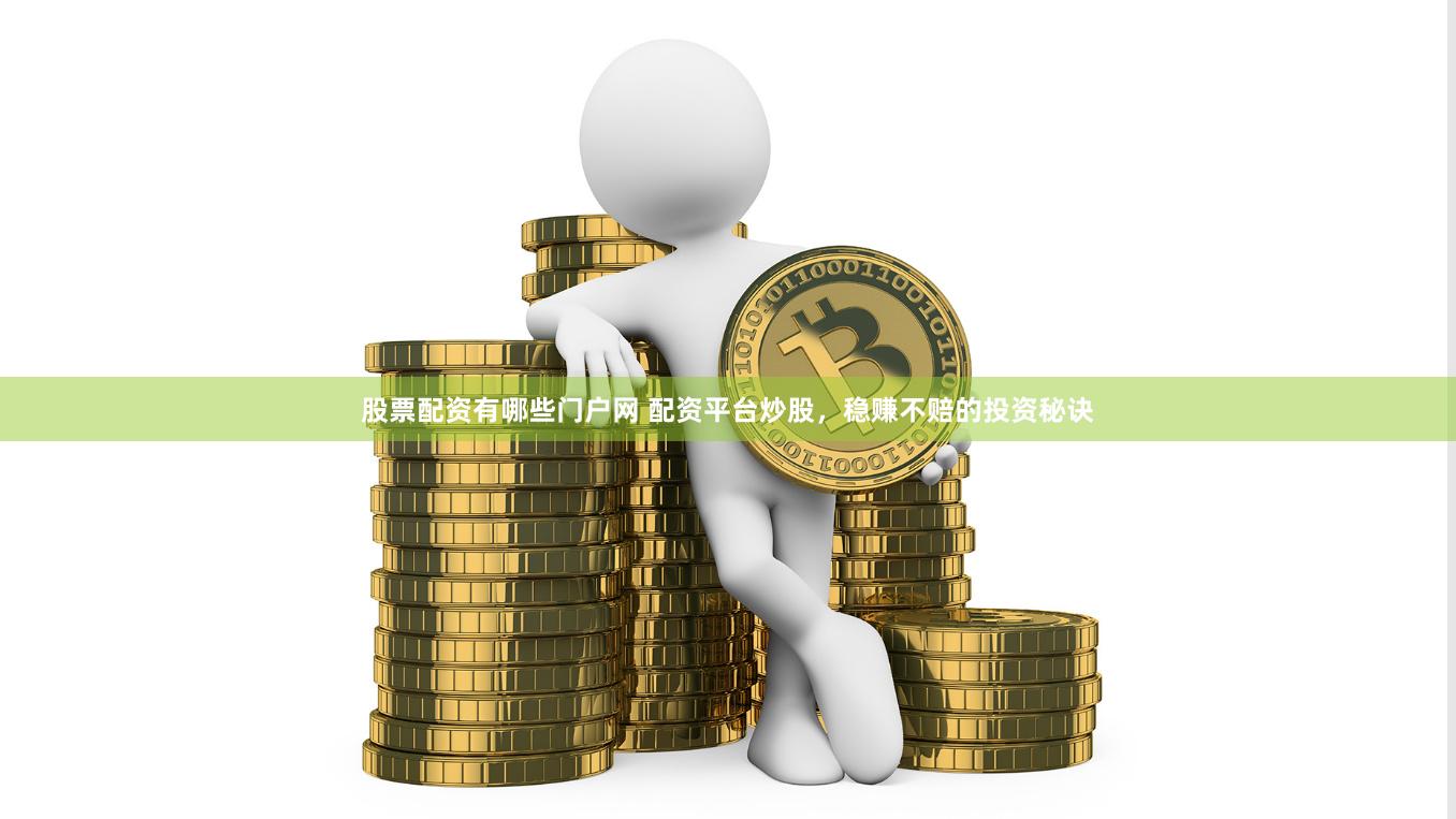 股票配资有哪些门户网 配资平台炒股，稳赚不赔的投资秘诀