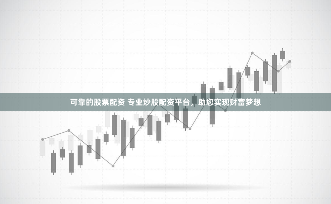 可靠的股票配资 专业炒股配资平台，助您实现财富梦想