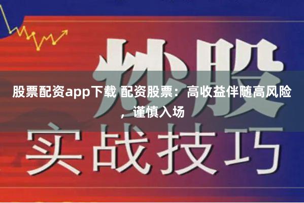 股票配资app下载 配资股票：高收益伴随高风险，谨慎入场
