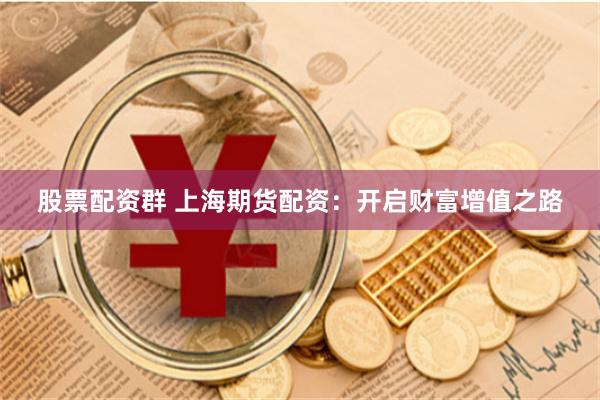 股票配资群 上海期货配资：开启财富增值之路