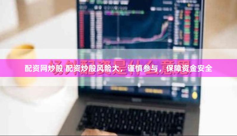 配资网炒股 配资炒股风险大，谨慎参与，保障资金安全