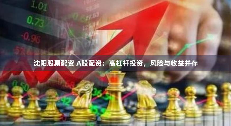 沈阳股票配资 A股配资：高杠杆投资，风险与收益并存