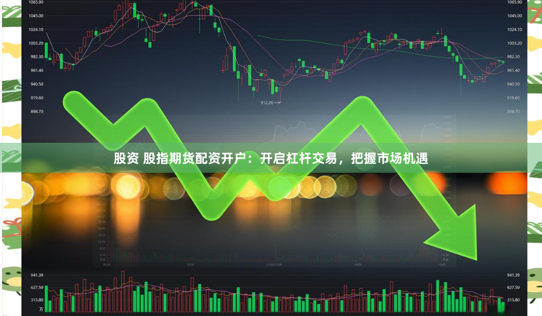 股资 股指期货配资开户：开启杠杆交易，把握市场机遇
