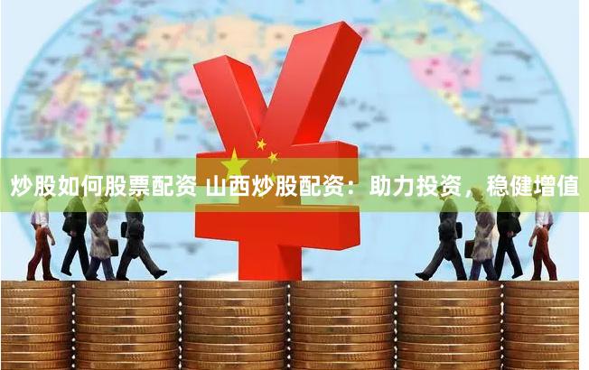 炒股如何股票配资 山西炒股配资：助力投资，稳健增值