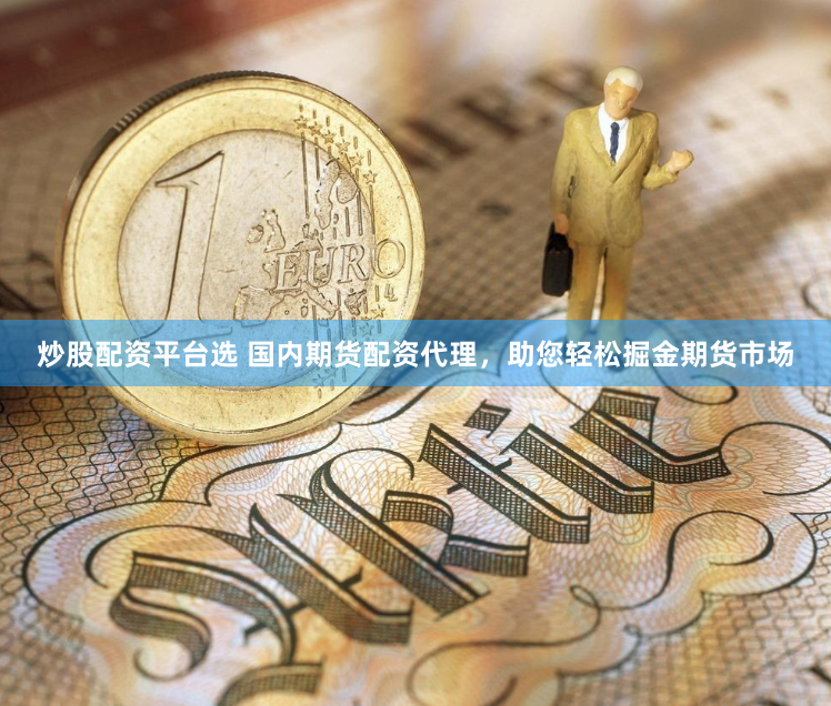 炒股配资平台选 国内期货配资代理，助您轻松掘金期货市场