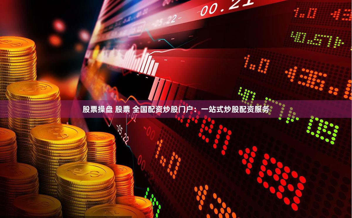 股票操盘 股票 全国配资炒股门户：一站式炒股配资服务