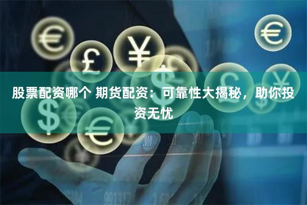 股票配资哪个 期货配资：可靠性大揭秘，助你投资无忧