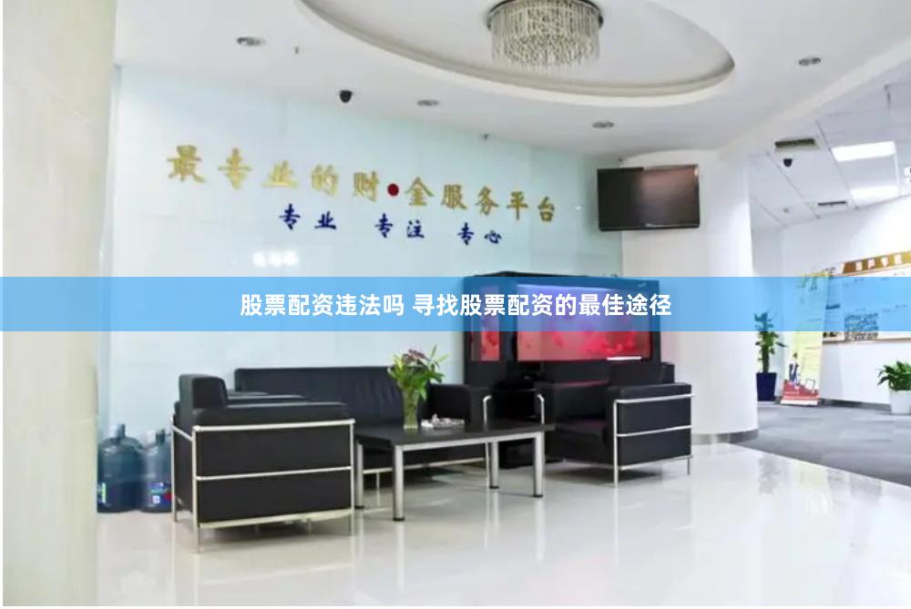 股票配资违法吗 寻找股票配资的最佳途径