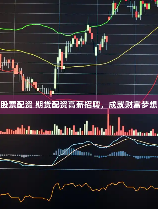 股票配资 期货配资高薪招聘,成就财富梦想