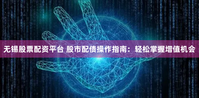 无锡股票配资平台 股市配债操作指南：轻松掌握增值机会