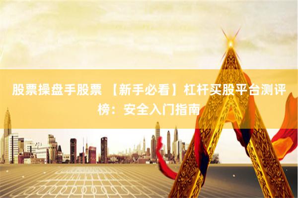股票操盘手股票 【新手必看】杠杆买股平台测评榜：安全入门指南