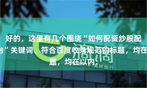 好的,这里有几个围绕“如何配资炒股配资平台”关键词、符合百度收录规范的标题,均在以内: