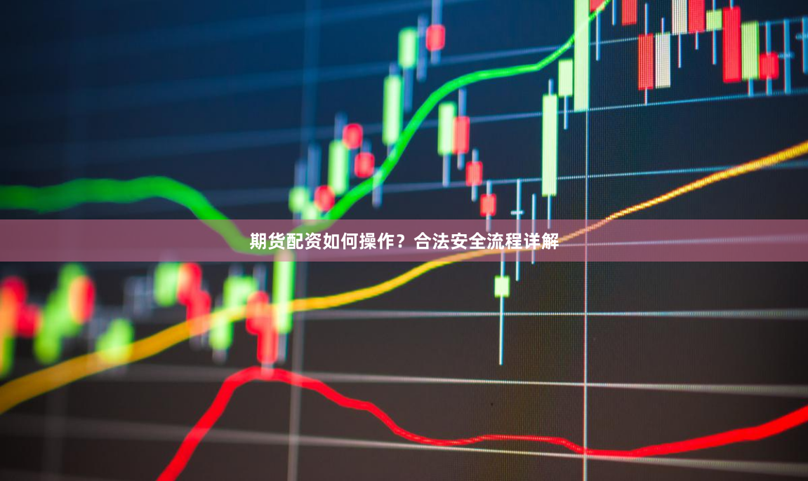 期货配资如何操作?合法安全流程详解