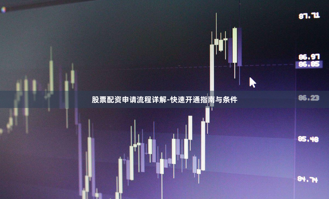 股票配资申请流程详解-快速开通指南与条件