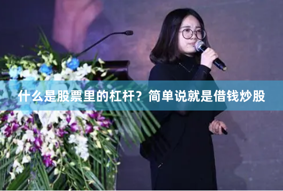 什么是股票里的杠杆？简单说就是借钱炒股