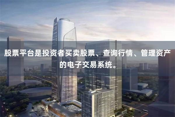 股票平台是投资者买卖股票、查询行情、管理资产的电子交易系统。