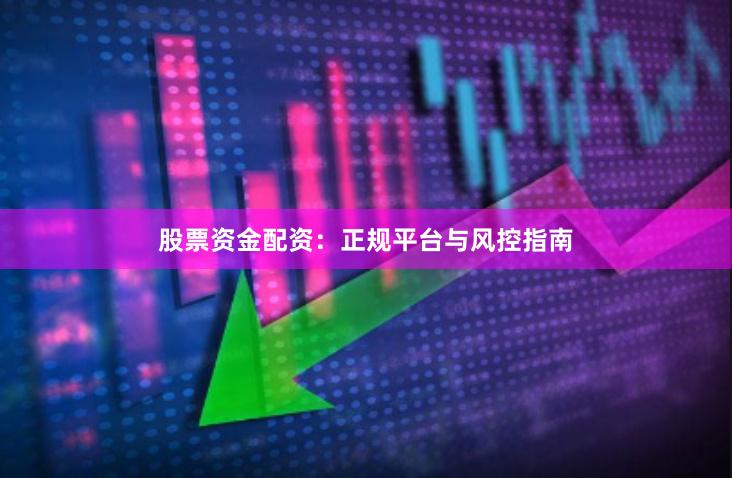股票资金配资：正规平台与风控指南