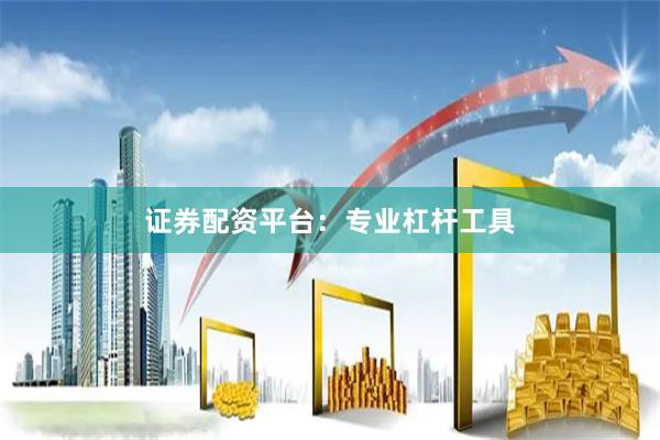 证券配资平台：专业杠杆工具