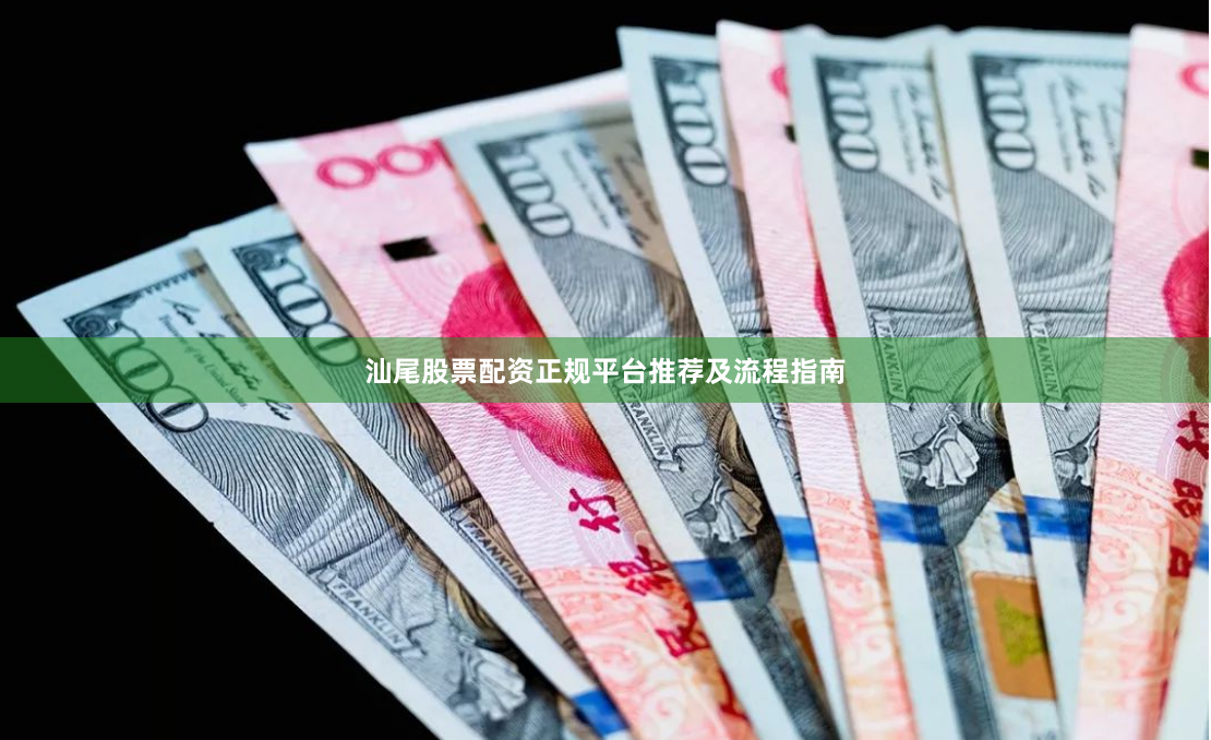 汕尾股票配资正规平台推荐及流程指南