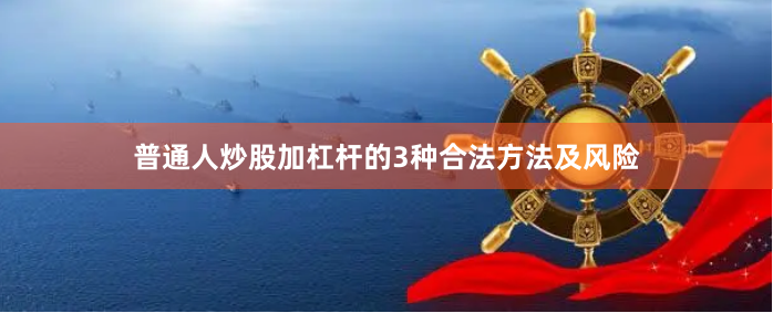 普通人炒股加杠杆的3种合法方法及风险
