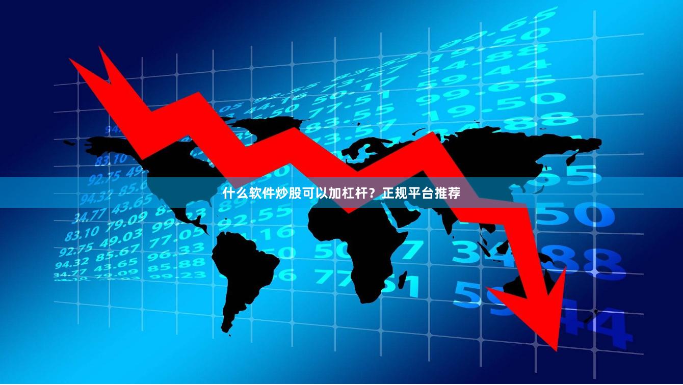 什么软件炒股可以加杠杆？正规平台推荐