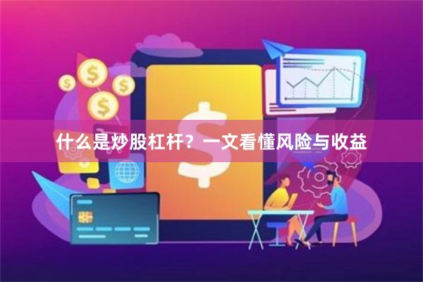 什么是炒股杠杆？一文看懂风险与收益