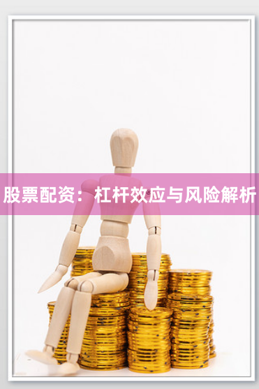 股票配资：杠杆效应与风险解析