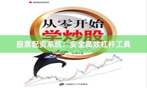 股票配资系统：安全高效杠杆工具