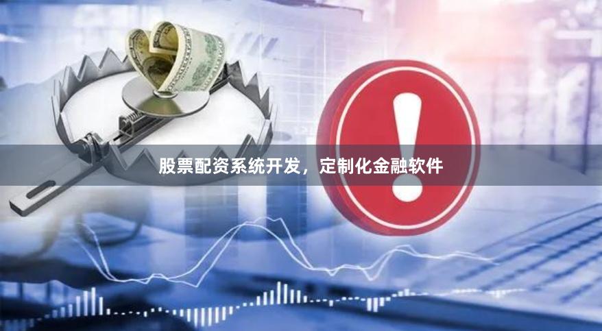 股票配资系统开发，定制化金融软件