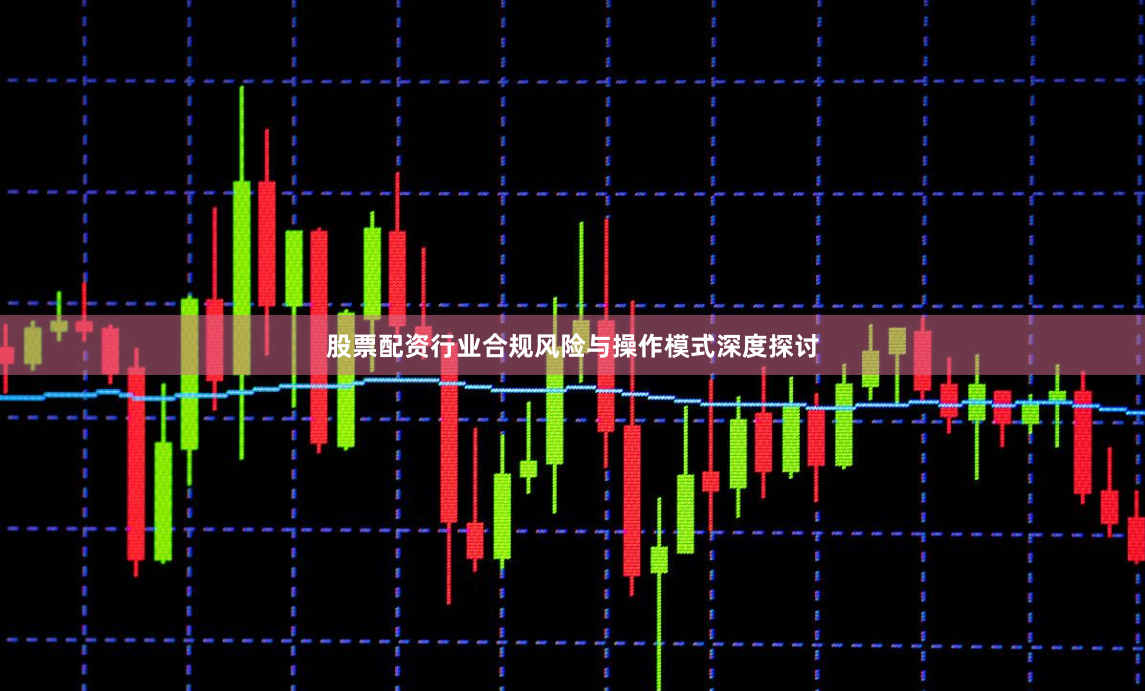 股票配资行业合规风险与操作模式深度探讨