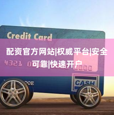 配资官方网站|权威平台|安全可靠|快速开户