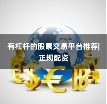 有杠杆的股票交易平台推荐|正规配资