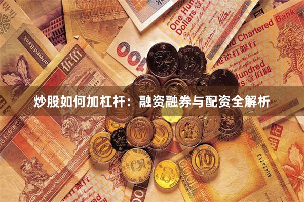 炒股如何加杠杆：融资融券与配资全解析