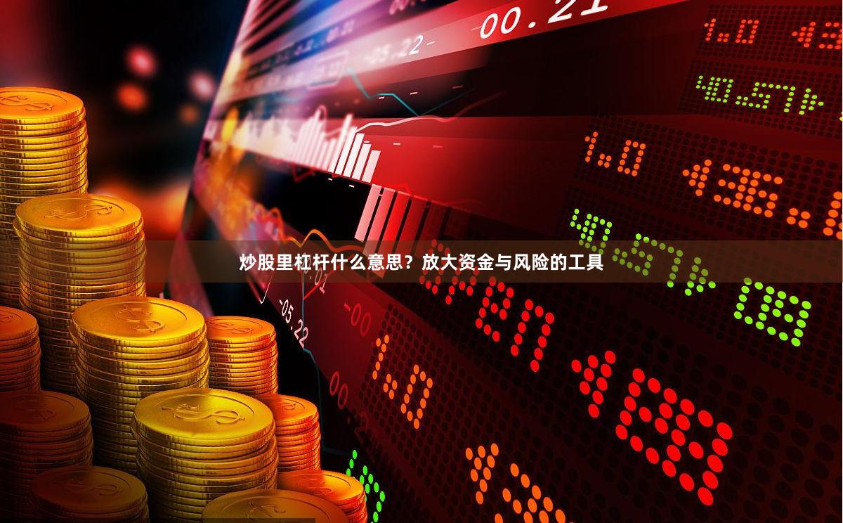 炒股里杠杆什么意思？放大资金与风险的工具