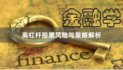 高杠杆股票风险与策略解析